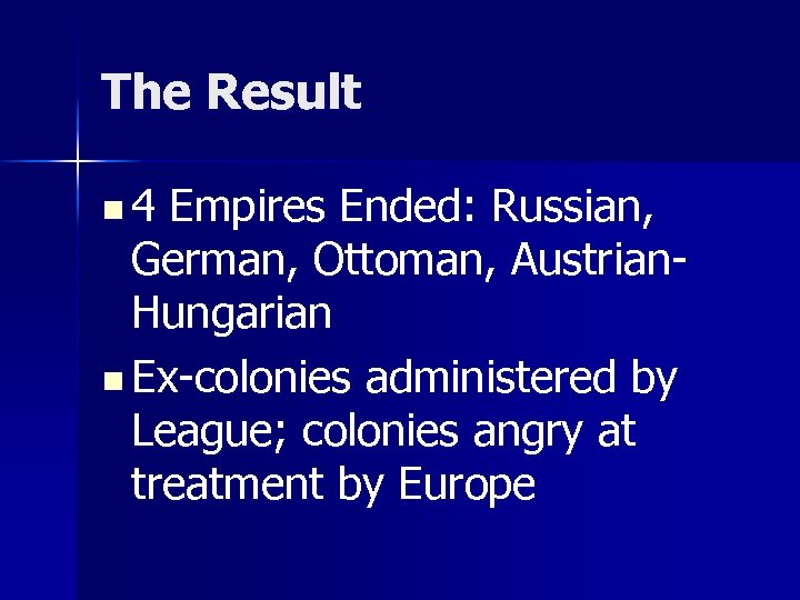 The Result n 4 Empires Ended: Russian, German, Ottoman, Austrian. Hungarian n Ex-colonies administered