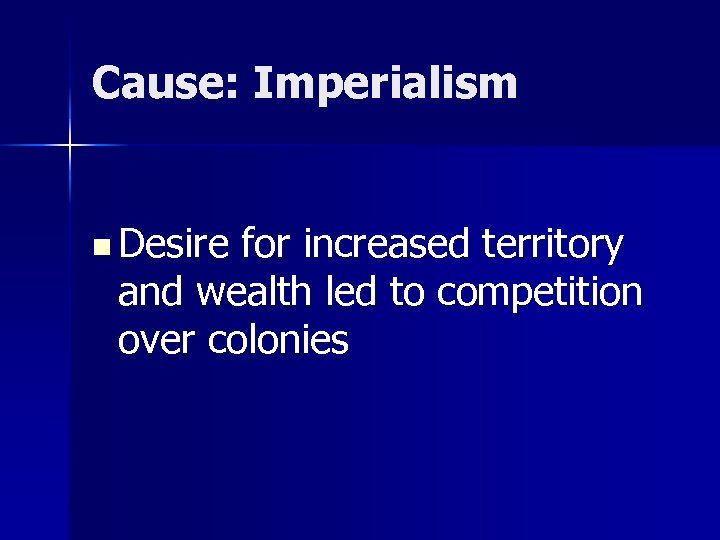 Cause: Imperialism n Desire for increased territory and wealth led to competition over colonies