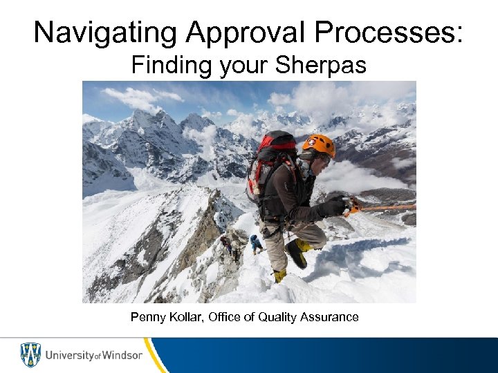 Navigating Approval Processes: Finding your Sherpas Penny Kollar, Office of Quality Assurance 