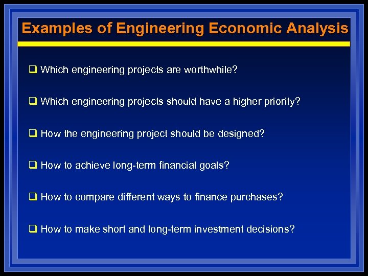 Examples of Engineering Economic Analysis q Which engineering projects are worthwhile? q Which engineering