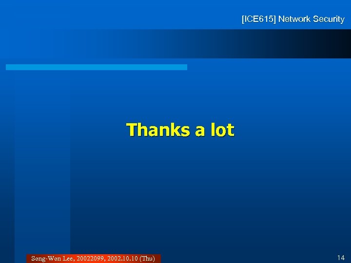 [ICE 615] Network Security Thanks a lot Song-Won Lee, 20022099, 2002. 10 (Thu) 14