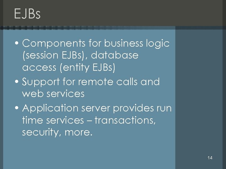 EJBs • Components for business logic (session EJBs), database access (entity EJBs) • Support