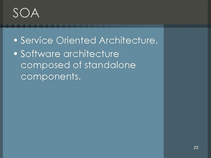 SOA • Service Oriented Architecture. • Software architecture composed of standalone components. 22 