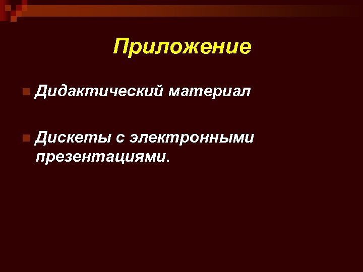 Приложение n Дидактический материал n Дискеты с электронными презентациями. 
