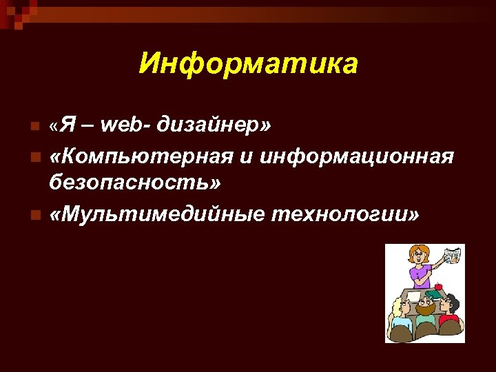 Информатика n «Я – web- дизайнер» «Компьютерная и информационная безопасность» n «Мультимедийные технологии» n