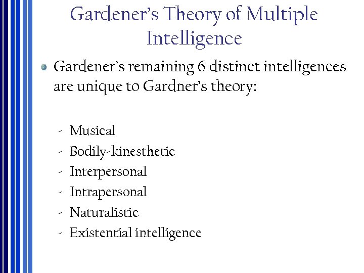 Gardener’s Theory of Multiple Intelligence Gardener’s remaining 6 distinct intelligences are unique to Gardner’s