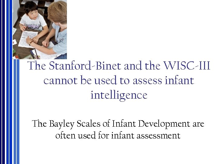 The Stanford‐Binet and the WISC‐III cannot be used to assess infant intelligence The Bayley