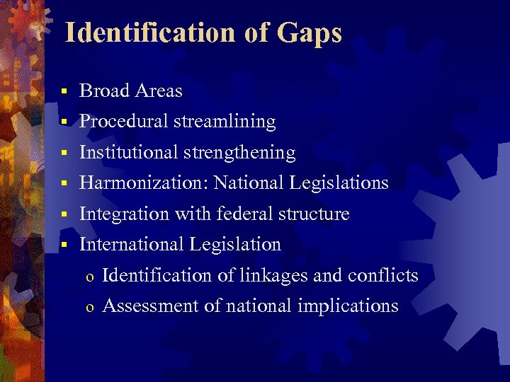 Identification of Gaps § § § Broad Areas Procedural streamlining Institutional strengthening Harmonization: National