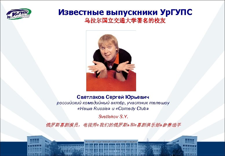 Известные выпускники Ур. ГУПС 乌拉尔国立交通大学著名的校友 Светлаков Сергей Юрьевич российский комедийный актёр, участник телешоу «Наша