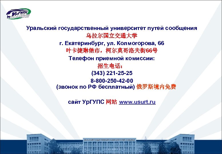 Уральский государственный университет путей сообщения 乌拉尔国立交通大学 г. Екатеринбург, ул. Колмогорова, 66 叶卡捷琳堡市，柯尔莫哥洛夫街 66号 Телефон