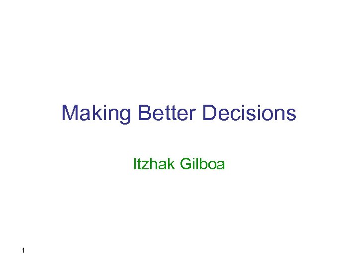 Making Better Decisions Itzhak Gilboa 1 