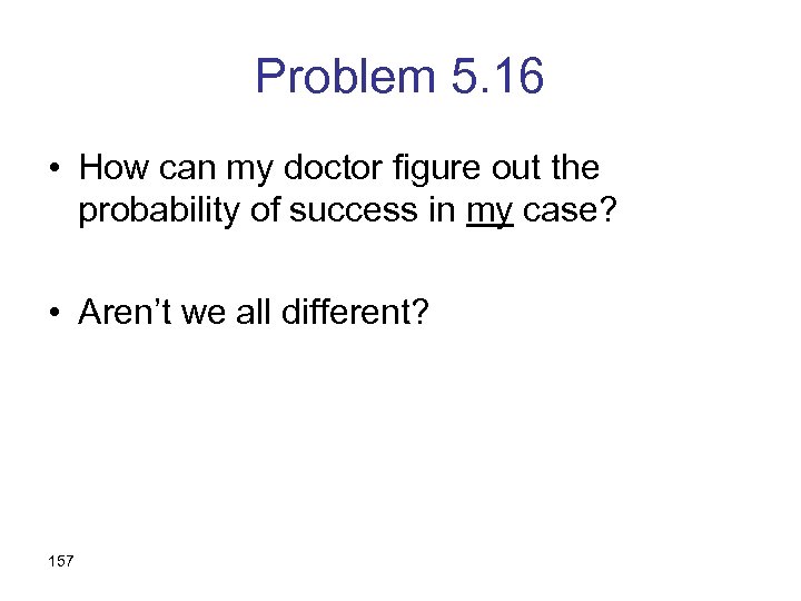 Problem 5. 16 • How can my doctor figure out the probability of success