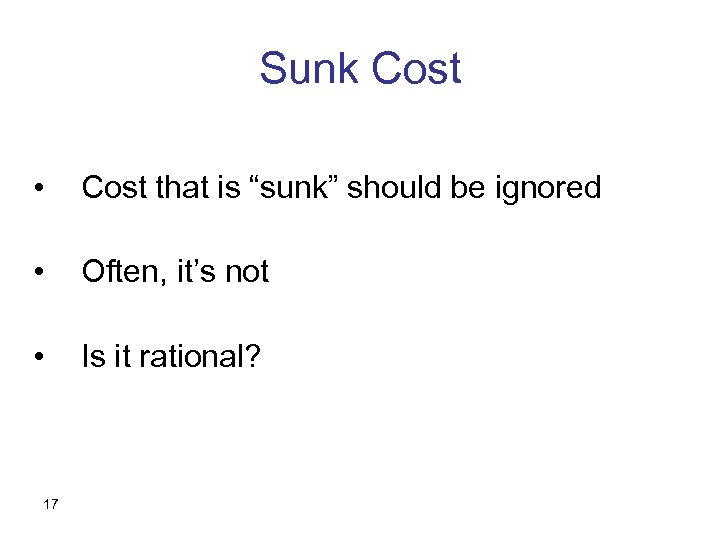 Sunk Cost • Cost that is “sunk” should be ignored • Often, it’s not