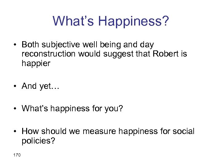 What’s Happiness? • Both subjective well being and day reconstruction would suggest that Robert