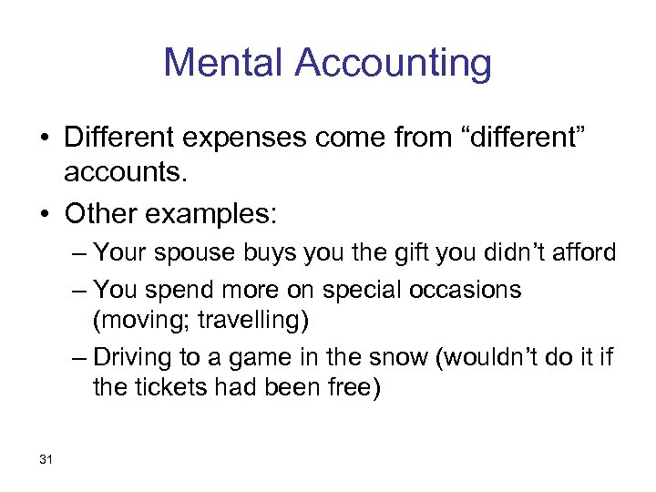 Mental Accounting • Different expenses come from “different” accounts. • Other examples: – Your