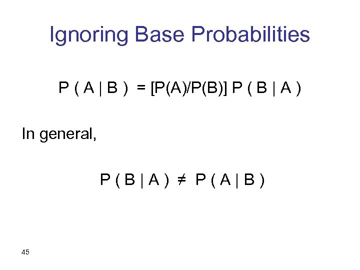 Ignoring Base Probabilities P ( A | B ) = [P(A)/P(B)] P ( B