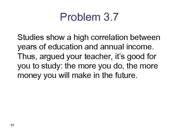 Problem 3. 7 Studies show a high correlation between years of education and annual