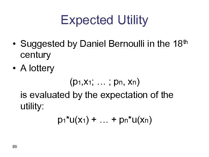 Expected Utility • Suggested by Daniel Bernoulli in the 18 th century • A