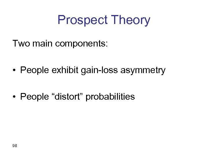 Prospect Theory Two main components: • People exhibit gain-loss asymmetry • People “distort” probabilities