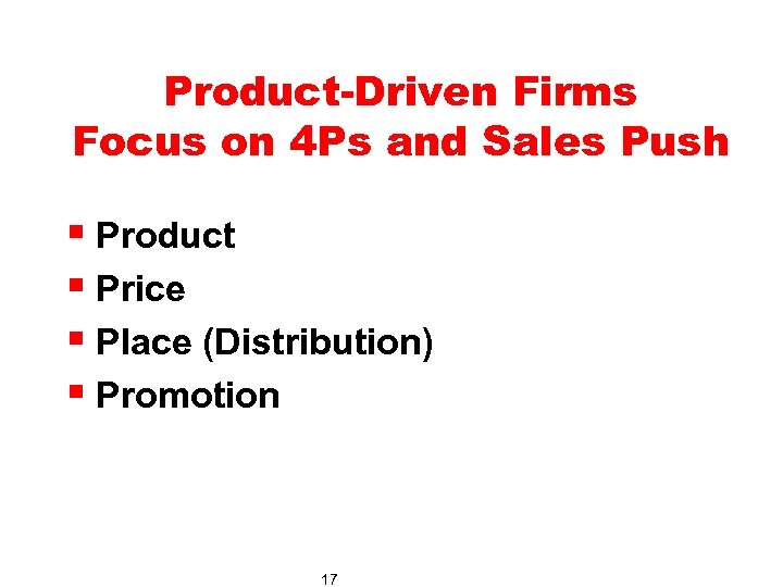 Product-Driven Firms Focus on 4 Ps and Sales Push § Product § Price §