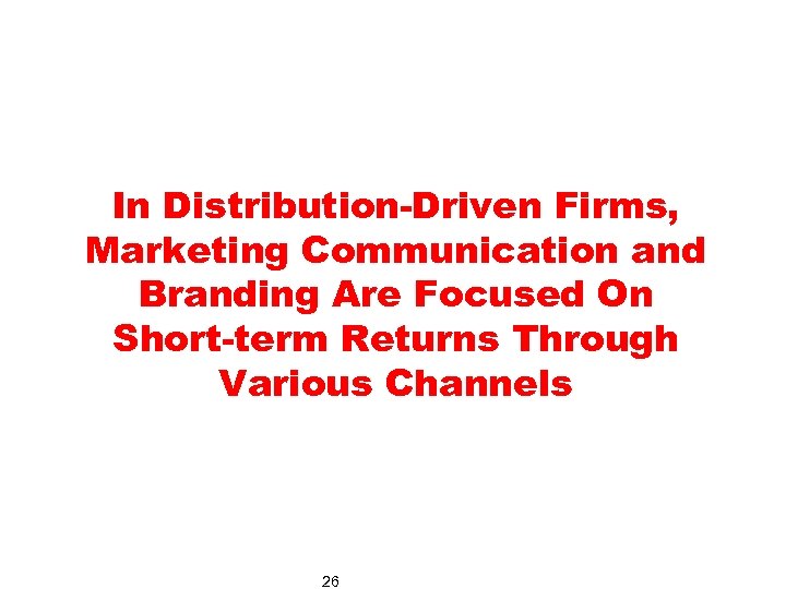In Distribution-Driven Firms, Marketing Communication and Branding Are Focused On Short-term Returns Through Various