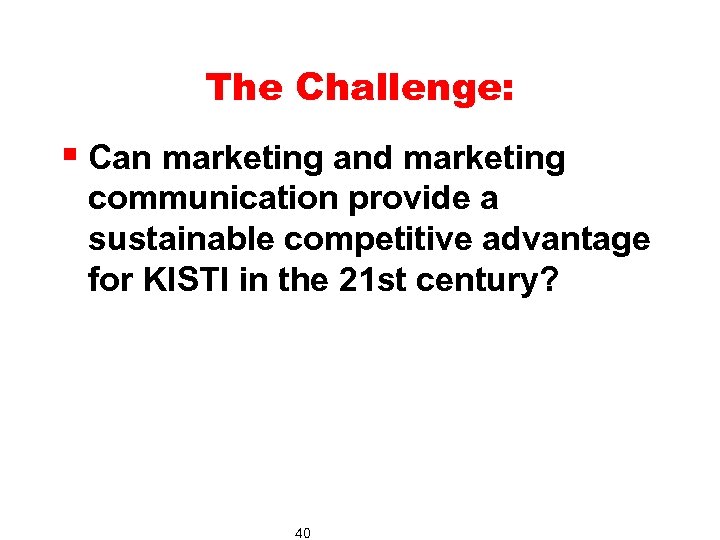 The Challenge: § Can marketing and marketing communication provide a sustainable competitive advantage for