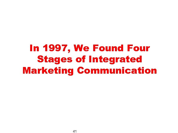 In 1997, We Found Four Stages of Integrated Marketing Communication 41 