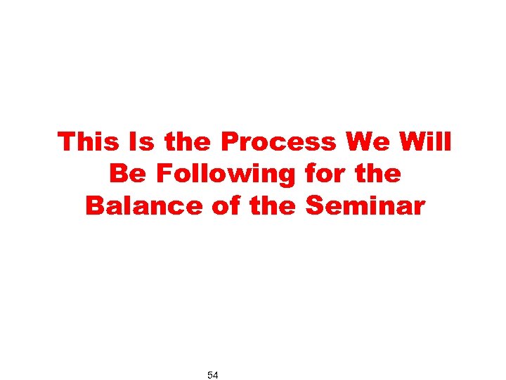 This Is the Process We Will Be Following for the Balance of the Seminar