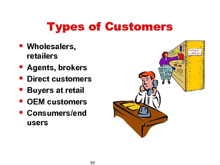 Types of Customers § Wholesalers, § § § retailers Agents, brokers Direct customers Buyers