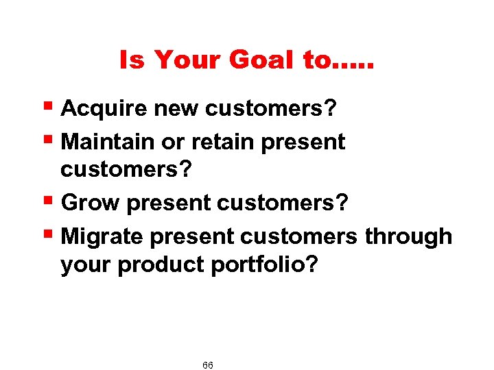 Is Your Goal to…. . § Acquire new customers? § Maintain or retain present