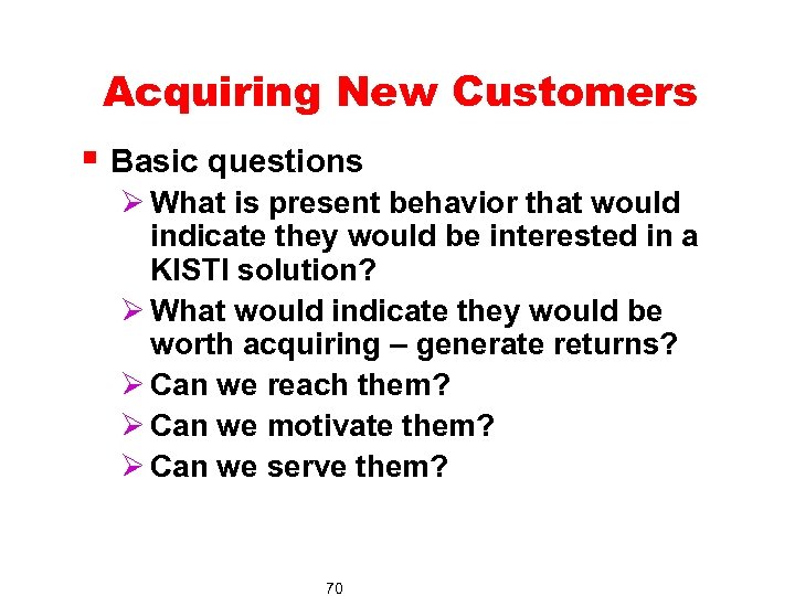 Acquiring New Customers § Basic questions Ø What is present behavior that would indicate