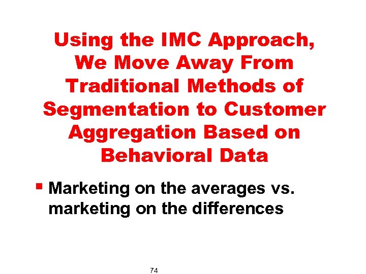 Using the IMC Approach, We Move Away From Traditional Methods of Segmentation to Customer