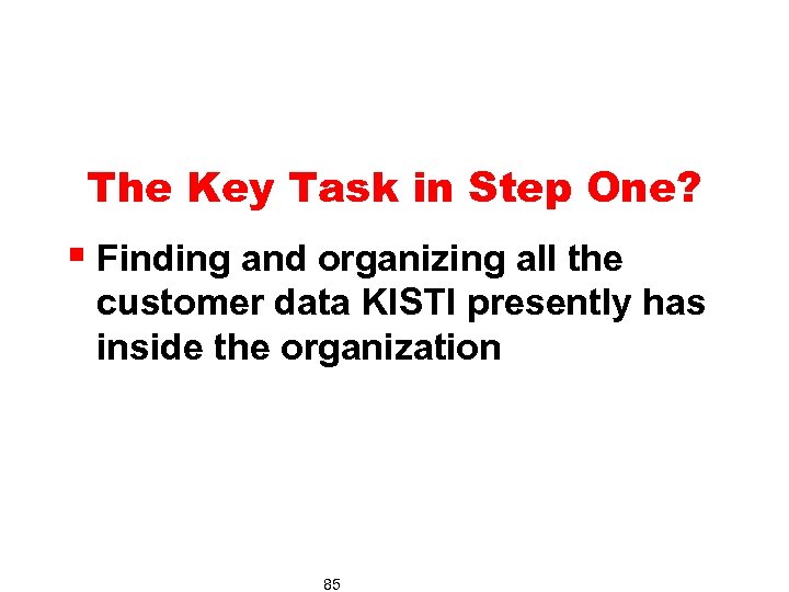 The Key Task in Step One? § Finding and organizing all the customer data