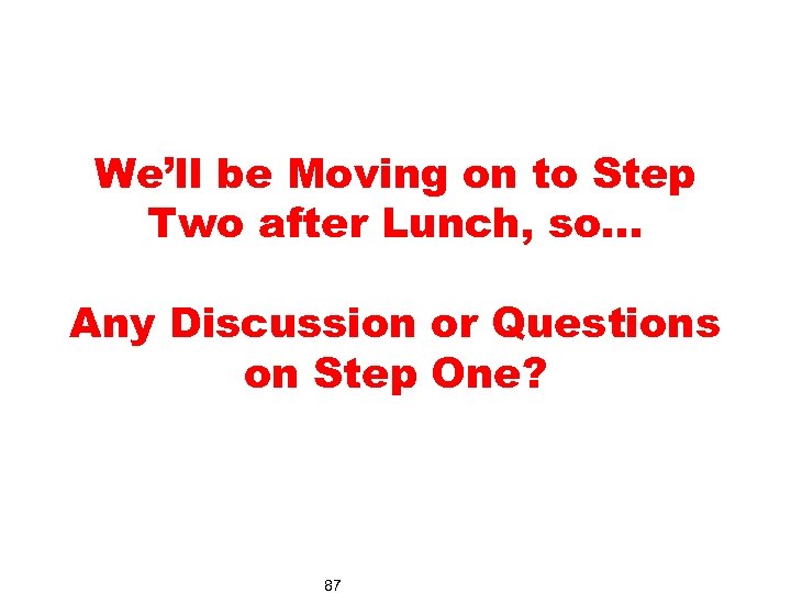 We’ll be Moving on to Step Two after Lunch, so… Any Discussion or Questions