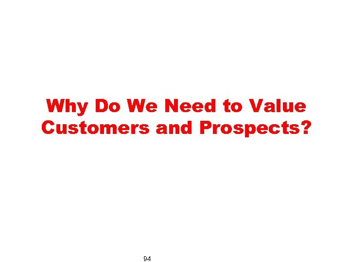 Why Do We Need to Value Customers and Prospects? 94 