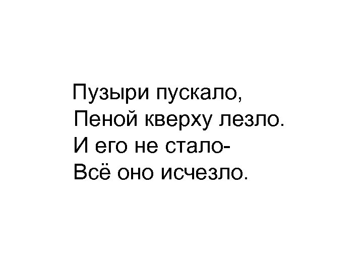 Пузыри пускало, Пеной кверху лезло. И его не стало. Всё оно исчезло. 