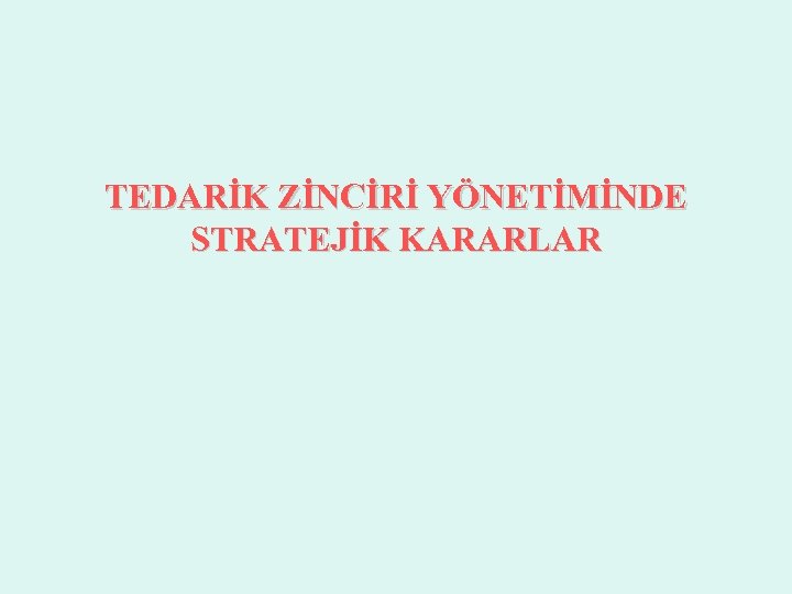 TEDARİK ZİNCİRİ YÖNETİMİNDE STRATEJİK KARARLAR 