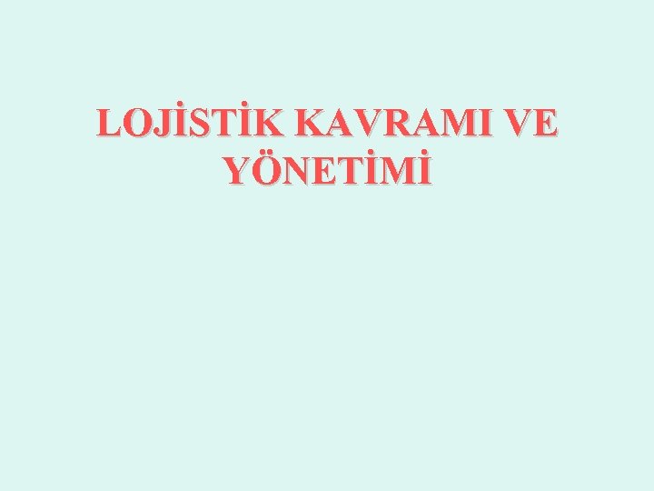 LOJİSTİK KAVRAMI VE YÖNETİMİ 