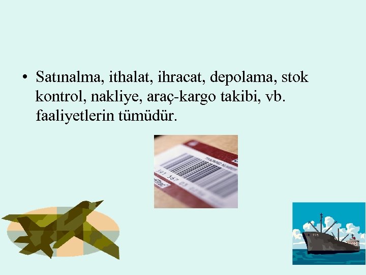  • Satınalma, ithalat, ihracat, depolama, stok kontrol, nakliye, araç-kargo takibi, vb. faaliyetlerin tümüdür.