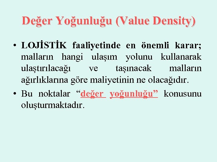 Değer Yoğunluğu (Value Density) • LOJİSTİK faaliyetinde en önemli karar; malların hangi ulaşım yolunu