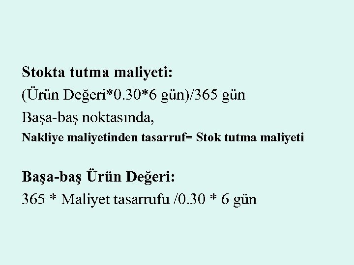 Stokta tutma maliyeti: (Ürün Değeri*0. 30*6 gün)/365 gün Başa-baş noktasında, Nakliye maliyetinden tasarruf= Stok