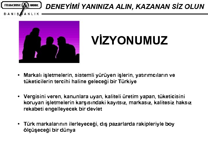 DENEYİMİ YANINIZA ALIN, KAZANAN SİZ OLUN VİZYONUMUZ • Markalı işletmelerin, sistemli yürüyen işlerin, yatırımcıların