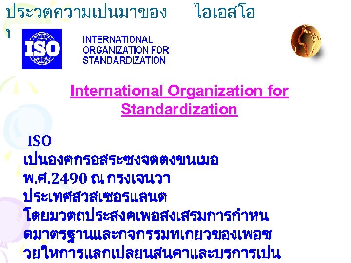 ประวตความเปนมาของ หรอ ไอโซ (ISO) ไอเอสโอ International Organization for Standardization ISO เปนองคกรอสระซงจดตงขนเมอ พ. ศ. 2490