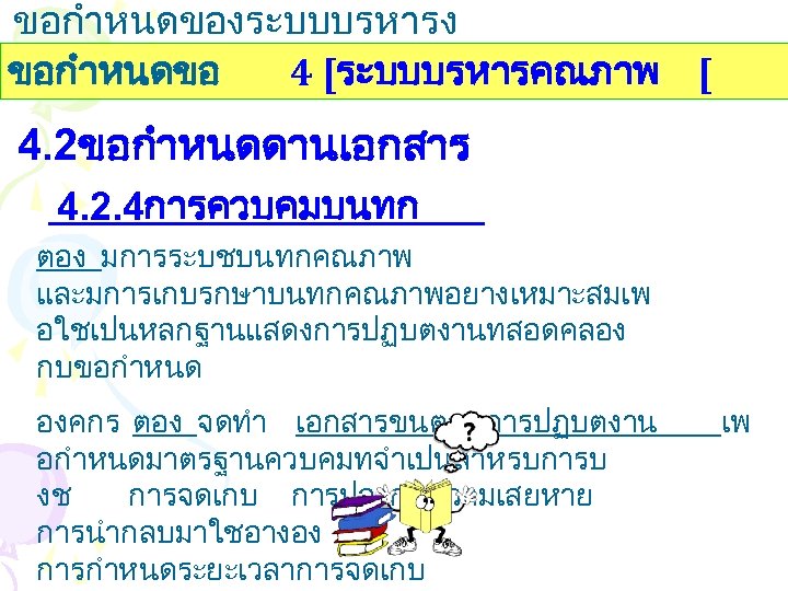ขอกำหนดของระบบบรหารง านคณภาพ ขอกำหนดขอ 4 [ระบบบรหารคณภาพ [ 4. 2ขอกำหนดดานเอกสาร 4. 2. 4การควบคมบนทก ตอง มการระบชบนทกคณภาพ และมการเกบรกษาบนทกคณภาพอยางเหมาะสมเพ