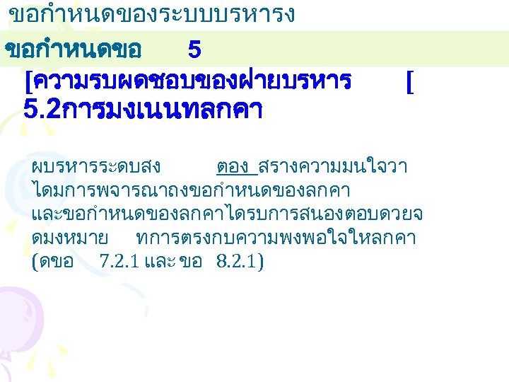 ขอกำหนดของระบบบรหารง านคณภาพ ขอกำหนดขอ 5 [ความรบผดชอบของฝายบรหาร 5. 2การมงเนนทลกคา [ ผบรหารระดบสง ตอง สรางความมนใจวา ไดมการพจารณาถงขอกำหนดของลกคา และขอกำหนดของลกคาไดรบการสนองตอบดวยจ ดมงหมาย