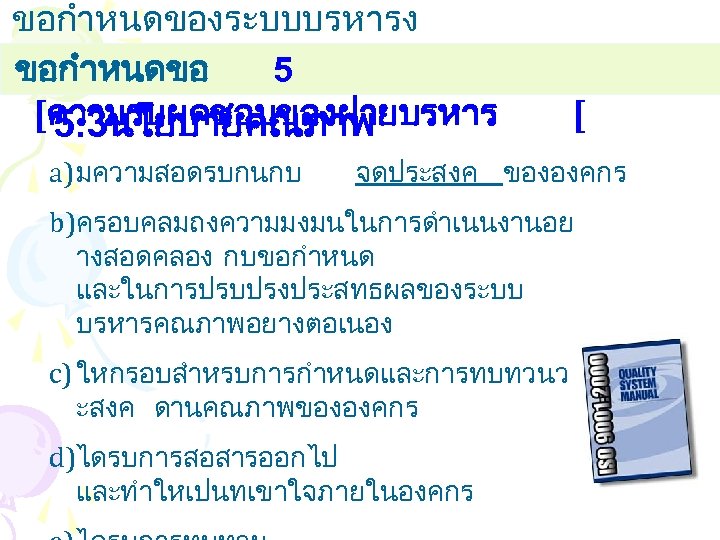 ขอกำหนดของระบบบรหารง านคณภาพ ขอกำหนดขอ 5 [ความรบผดชอบของฝายบรหาร 5. 3นโยบายคณภาพ a) มความสอดรบกนกบ [ จดประสงค ขององคกร b)ครอบคลมถงความมงมนในการดำเนนงานอย างสอดคลอง