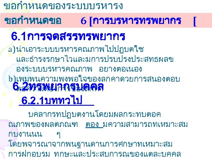 ขอกำหนดของระบบบรหารง านคณภาพ ขอกำหนดขอ 6 [การบรหารทรพยากร [ 6. 1การจดสรรทรพยากร a) นำเอาระบบบรหารคณภาพไปปฏบตใช และธำรงรกษาไวและมการปรบปรงประสทธผลข องระบบบรหารคณภาพ อยางตอเนอง b)เพมพนความพงพอใจของลกคาดวยการสนองตอบ