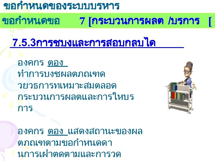 ขอกำหนดของระบบบรหาร งานคณภาพ ขอกำหนดขอ 7 [กระบวนการผลต /บรการ [ 7. 5. 3การชบงและการสอบกลบได องคกร ตอง ทำการบงชผลตภณฑด วยวธการทเหมาะสมตลอด