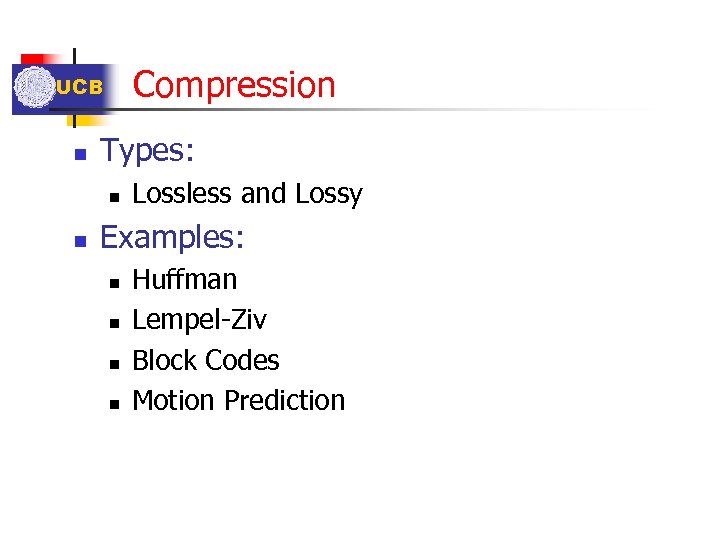 Compression UCB n Types: n n Lossless and Lossy Examples: n n Huffman Lempel-Ziv