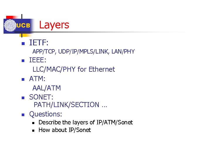 Layers UCB n IETF: APP/TCP, UDP/IP/MPLS/LINK, LAN/PHY n n IEEE: LLC/MAC/PHY for Ethernet ATM:
